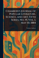 Chambers's Journal of Popular Literature, Science, and Art, Fifth Series, No. 19, Vol. I, May 10, 1884