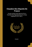 Chambre Des Dputs De France: Procs-verbaux Des Sances De La Chambre Des Reprsentants Au Corps Lgislatif (1815-1847)...