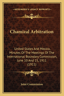 Chamizal Arbitration: United States And Mexico, Minutes Of The Meetings Of The International Boundary Commission, June 10 And 15, 1911 (1911)
