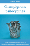 Champignons psilocybines: Le guide complet de l'utilisation sre et des bienfaits des champignons magiques psychdliques