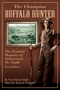 Champion Buffalo Hunter: The Frontier Memoirs of Yellowstone Vic Smith