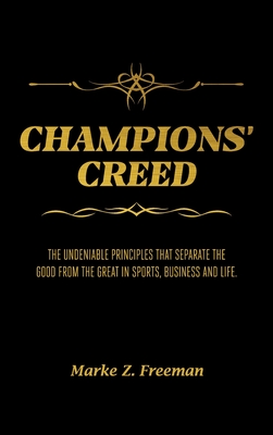 CHAMPIONS' Creed: The Undeniable Principles That Separate the Good From the Great in Sports, Business and Life. - Freeman, Marke Z, and Robinson, Lachina (Foreword by)