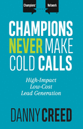 Champions Never Make Cold Calls: High-Impact, Low-Cost Lead Generation