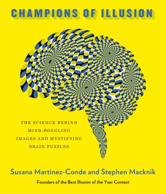 Champions of Illusion: The Science Behind Mind-Boggling Images and Mystifying Brain Puzzles - Martinez-Conde, Susana, and Macknik, Stephen