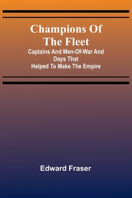 Champions of the fleet: Captains and men-of-war and days that helped to make the empire - Fraser, Edward
