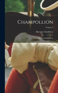 Champollion: Sein Leben und sein Werk; Volume 1