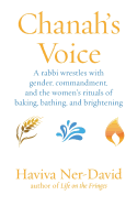 Chanah's Voice: A Rabbi Wrestles with Gender, Commandment, and the Women's Rituals of Baking, Bathing, and Brightening