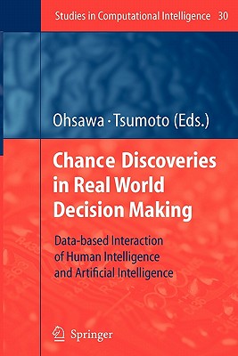 Chance Discoveries in Real World Decision Making: Data-based Interaction of Human intelligence and Artificial Intelligence - Ohsawa, Yukio (Editor), and Tsumoto, Shusaku (Editor)