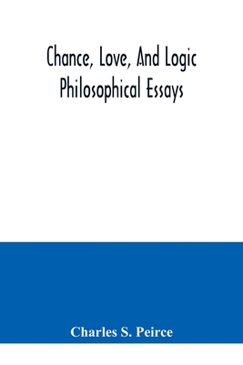 Chance, love, and logic; philosophical essays - S Peirce, Charles