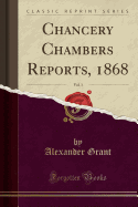 Chancery Chambers Reports, 1868, Vol. 1 (Classic Reprint)