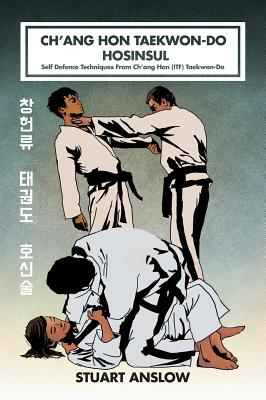 Ch'ang Hon Taekwon-Do Hosinsul: Self Defence Techniques From Ch'ang Hon (ITF) Taekwon-Do - Anslow, Stuart Paul