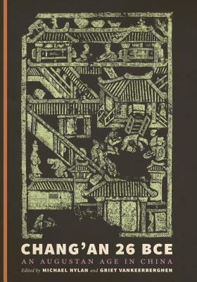 Chang'an 26 Bce: An Augustan Age in China - Nylan, Michael, Mr. (Editor), and Vankeerberghen, Griet (Editor)