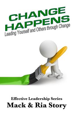 Change Happens: Leading Yourself and Others Through Change - Story, Mack, and Story, Ria