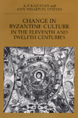 Change in Byzantine Culture in the Eleventh and Twelfth Centuries: Volume 7 - Kazhdan, A P, and Epstein, Ann Wharton