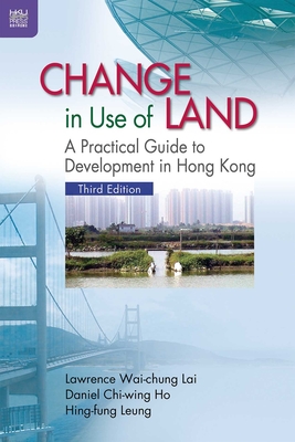 Change in Use of Land: A Practical Guide to Development in Hong Kong, Third Edition - Lai, Wai Chung Lawrence, and Ho, Chi Wing Daniel, and Leung, Hing Fung