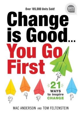 Change Is Good...You Go First: 21 Ways to Inspire Change - Feltenstein, Tom, and Anderson, Mac