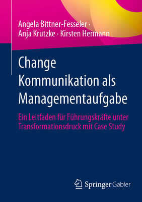 Change Kommunikation als Managementaufgabe: Ein Leitfaden fur Fuhrungskrafte unter Transformationsdruck mit Case Study - Bittner-Fesseler, Angela, and Krutzke, Anja, and Hermann, Kirsten