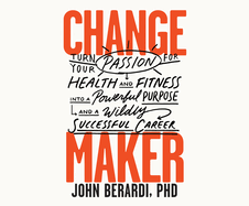 Change Maker: Turn Your Passion for Health and Fitness Into a Powerful Purpose and a Wildly Successful Career