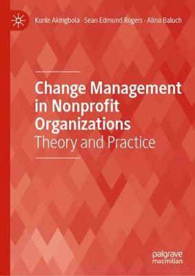 Change Management in Nonprofit Organizations: Theory and Practice - Akingbola, Kunle, and Rogers, Sean Edmund, and Baluch, Alina