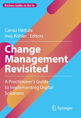 Change Management Revisited: A Practitioner's Guide to Implementing Digital Solutions - Hattula, Cansu (Editor), and Khler, Ines (Editor)