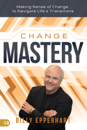 Change Mastery: Making Sense of Change to Navigate Life's Transitions