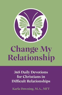 Change My Relationship: 365 Daily Devotions for Christians in Difficult Relationships - Downing, Karla