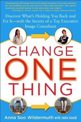 Change One Thing: Discover What's Holding You Back - And Fix It - With the Secrets of a Top Executive Image Consultant - Wildermuth, Anna, and Gould, Jodie