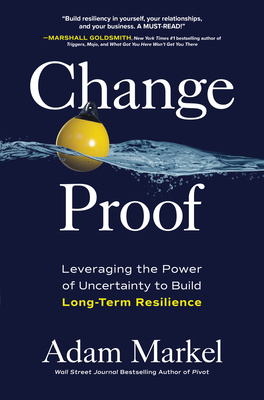 Change Proof: Leveraging the Power of Uncertainty to Build Long-Term Resilience - Markel, Adam