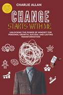 Change Starts with Me: Unlocking the Power of Mindset for Personal Growth, Success, and Lasting Transformation