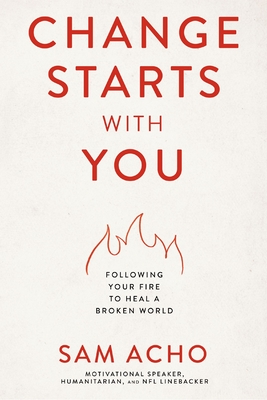 Change Starts with You: Following Your Fire to Heal a Broken World - Acho, Sam