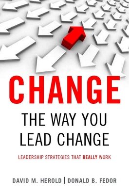 Change the Way You Lead Change: Leadership Strategies That Really Work - Herold, David M, and Fedor, Donald B