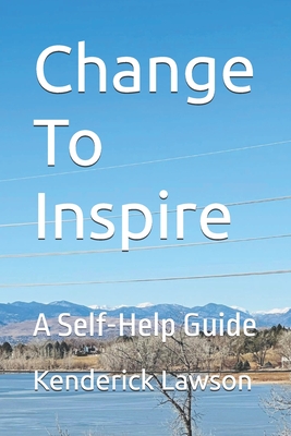 Change To Inspire: A Self-Help Guide - Lawson, Kenderick