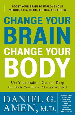 Change Your Brain, Change Your Body: Use Your Brain to Get and Keep the Body You Have Always Wanted - Amen, Daniel G, Dr., MD