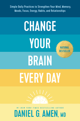 Change Your Brain Every Day: Simple Daily Practices to Strengthen Your Mind, Memory, Moods, Focus, Energy, Habits, and Relationships - Amen MD Daniel G