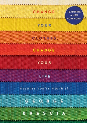 Change Your Clothes, Change Your Life: Because You're Worth It - Brescia, George