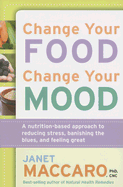 Change Your Food, Change Your Mood: A Nutrition-Based Approach to Reducing Stress, Banishing the Blues, and Feeling Great - Maccaro, Janet, PhD, Cnc