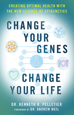 Change Your Genes, Change Your Life: Creating Optimal Health with the New Science of Epigenetics - Pelletier, Kenneth R, Dr., and Weil, Dr. (Foreword by)