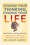 Change Your Thinking, Change Your Life: Success for Young Adults Through the Power of the Subconscious Mind