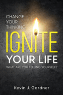 Change Your Thinking, Ignite Your Life: What Are You Telling Yourself?