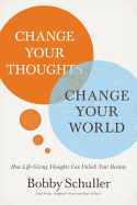 Change Your Thoughts, Change Your World: How Life-Giving Thoughts Can Unlock Your Destiny