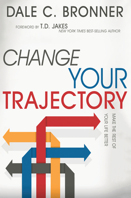 Change Your Trajectory: Make the Rest of Your Life Better - Bronner, Dale, and Jakes, T D (Foreword by)