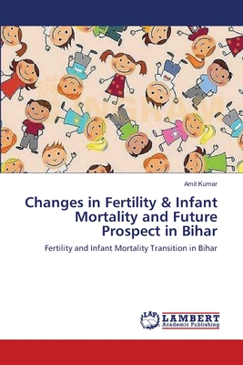 Changes in Fertility & Infant Mortality and Future Prospect in Bihar - Kumar, Amit