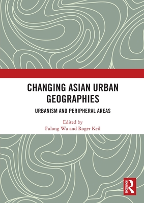 Changing Asian Urban Geographies: Urbanism and Peripheral Areas - Wu, Fulong (Editor), and Keil, Roger (Editor)