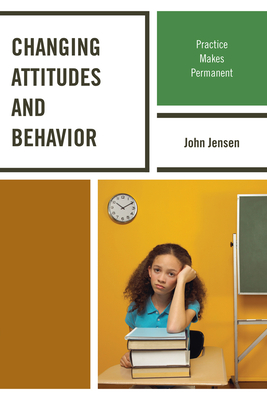 Changing Attitudes and Behavior: Practice Makes Permanent - Jensen, John