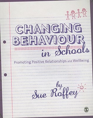 Changing Behaviour in Schools: Promoting Positive Relationships and Wellbeing - Roffey, Sue