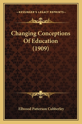 Changing Conceptions of Education (1909) - Cubberley, Ellwood Patterson