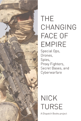 Changing Face of Empire: Special Ops, Drones, Spies, Proxy Fighters, Secret Bases, and Cyberwarfare - Turse, Nick