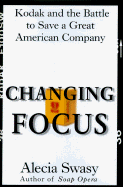 Changing Focus: Kodak and the Battle to Save a Great American Company - Swasy, Alecia