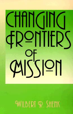 Changing Frontiers of Mission - Shenk, Wilbert R, and Shenk, William R