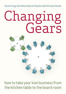 Changing Gears: How to Take Your Kiwi Business from the Kitchen Table to the Board Room - Irving, David, and Kolb, Darl, and Shepherd, Deborah